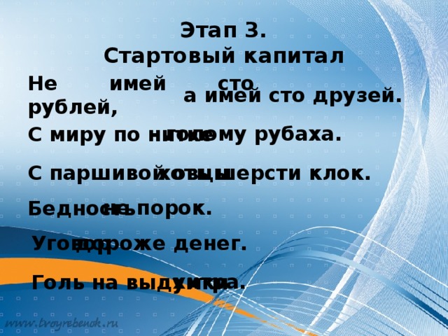 Этап 3.  Стартовый капитал Не имей сто рублей, а имей сто друзей. – голому рубаха. С миру по нитке хоть шерсти клок. С паршивой овцы не порок. Бедность дороже денег. Уговор хитра. Голь на выдумки