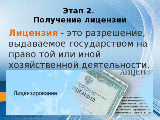 Этап 2.  Получение лицензии Лицензия - это разрешение, выдаваемое государством на право той или иной хозяйственной деятельности. Чтобы фирма начала свое существование, ей необходимо получить лицензию на осуществление своей деятельности.