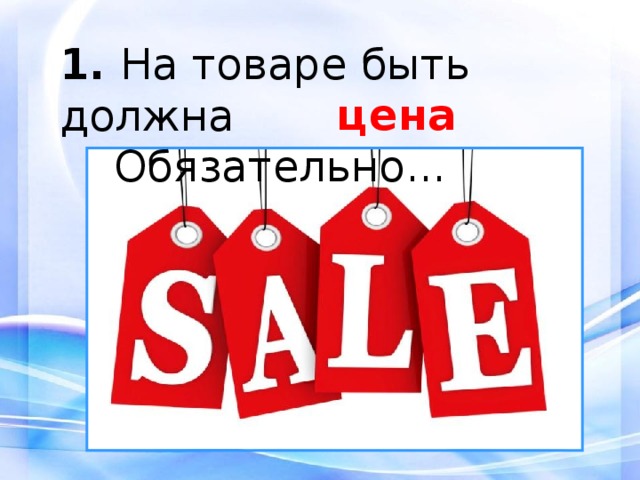 1.  На товаре быть должна  Обязательно... цена