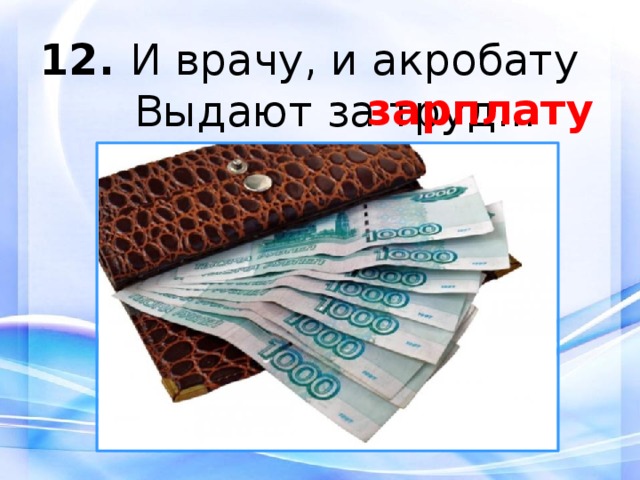 12.  И врачу, и акробату  Выдают за труд... зарплату