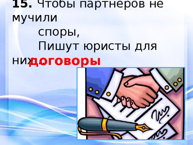 15.  Чтобы партнеров не мучили  споры,  Пишут юристы для них...  договоры