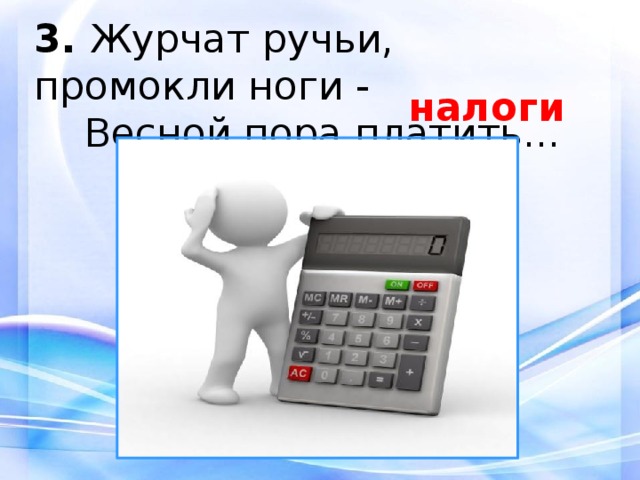 3.  Журчат ручьи, промокли ноги -  Весной пора платить... налоги