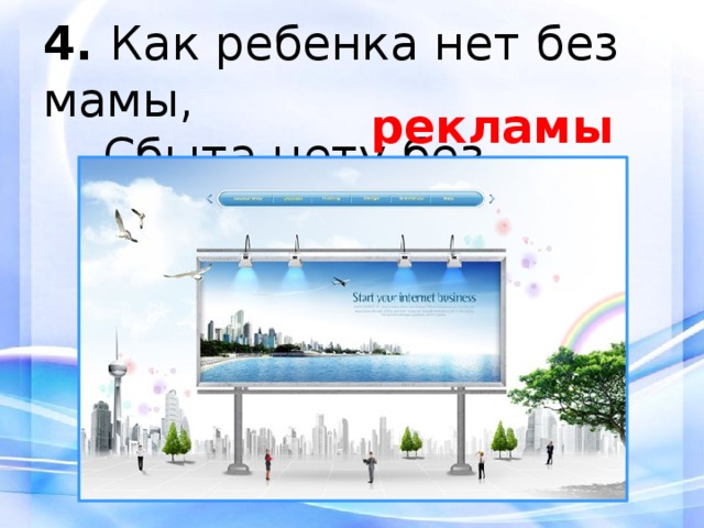 4.  Как ребенка нет без мамы,  Сбыта нету без... рекламы