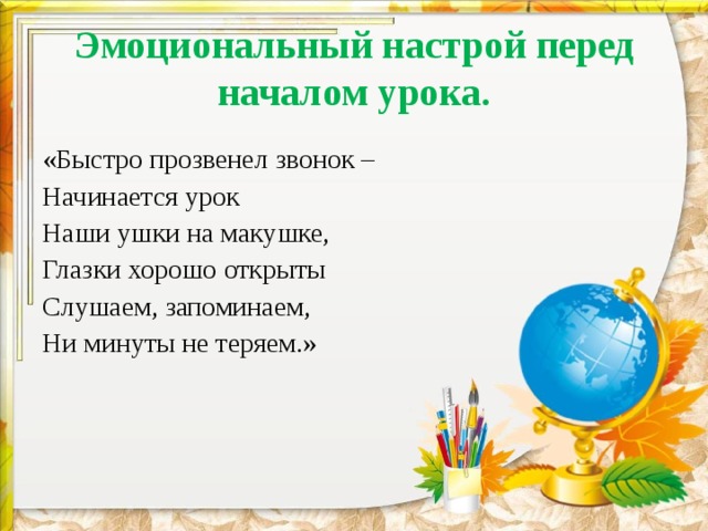 Эмоциональный настрой перед началом урока. «Быстро прозвенел звонок – Начинается урок Наши ушки на макушке, Глазки хорошо открыты Слушаем, запоминаем, Ни минуты не теряем.» 