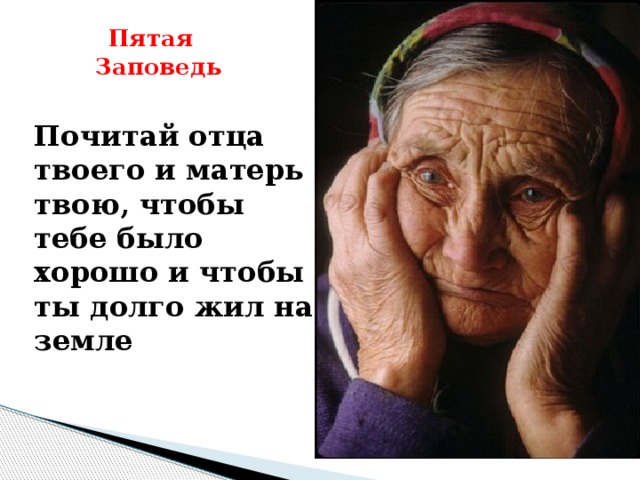 Пятая  Заповедь     Почитай отца твоего и матерь твою, чтобы тебе было хорошо и чтобы ты долго жил на земле