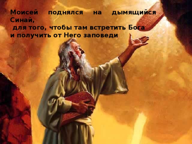 Моисей поднялся на дымящийся Синай,  для того, чтобы там встретить Бога и получить от Него заповеди