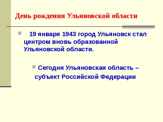 День рождения Ульяновской области  19 января 1943 город Ульяновск стал центром вновь образованной Ульяновской области.  Сегодня Ульяновская область – субъект Российской Федерации  
