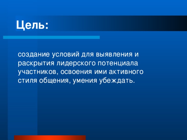 Цель:   создание условий для выявления и раскрытия лидерского потенциала участников, освоения ими активного стиля общения, умения убеждать. 