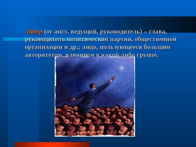 Лидер (от англ. ведущий, руководитель) – глава, руководитель политической партии, общественной организации и др.; лицо, пользующееся большим авторитетом, влиянием в какой-либо группе. 