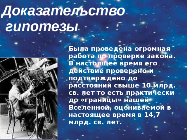 Доказательство  гипотезы Была проведена огромная работа по проверке закона. В настоящее время его действие проверено и подтверждено до расстояний свыше 10 млрд. св. лет то есть практически до «границы» нашей Вселенной, оцениваемой в настоящее время в 14,7 млрд. св. лет. 