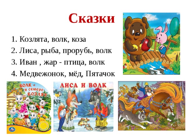 Сказки  1. Козлята, волк, коза 2. Лиса, рыба, прорубь, волк 3. Иван , жар - птица, волк 4. Медвежонок, мёд, Пятачок 