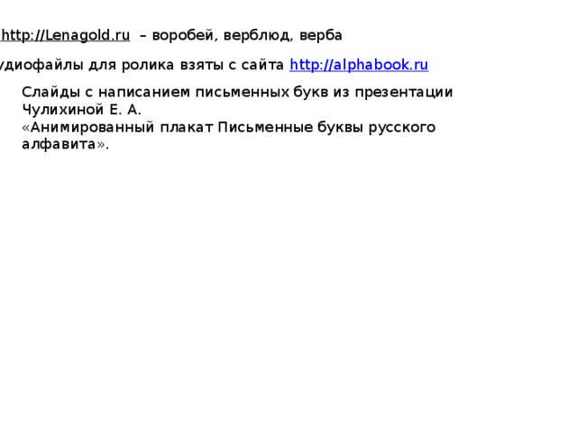 http://Lenagold.ru – воробей, верблюд, верба Аудиофайлы для ролика взяты с сайта http://alphabook.ru  Слайды с написанием письменных букв из презентации Чулихиной Е. А. «Анимированный плакат Письменные буквы русского алфавита». 