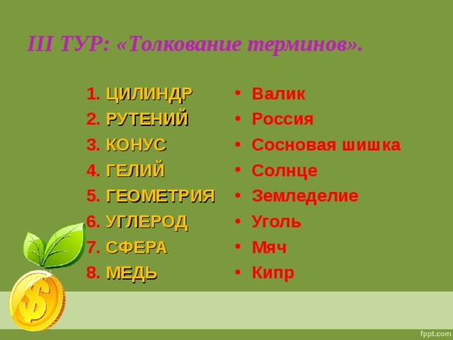 III ТУР: «Толкование терминов».  1. ЦИЛИНДР  2. РУТЕНИЙ  3. КОНУС  4. ГЕЛИЙ  5. ГЕОМЕТРИЯ  6. УГЛЕРОД  7. СФЕРА  8. МЕДЬ