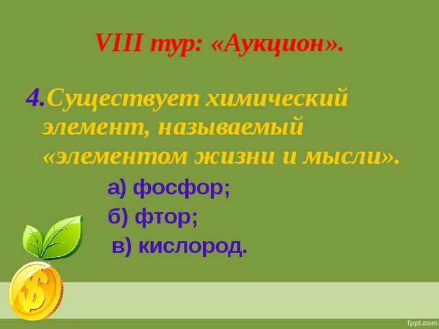 VIII тур: «Аукцион». 4. Существует химический элемент, называемый «элементом жизни и мысли».   а) фосфор;   б) фтор;  в) кислород.