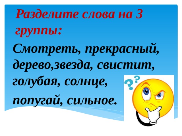 Разделите слова на 3 группы: Смотреть, прекрасный, дерево,звезда, свистит, голубая, солнце, попугай, сильное. 