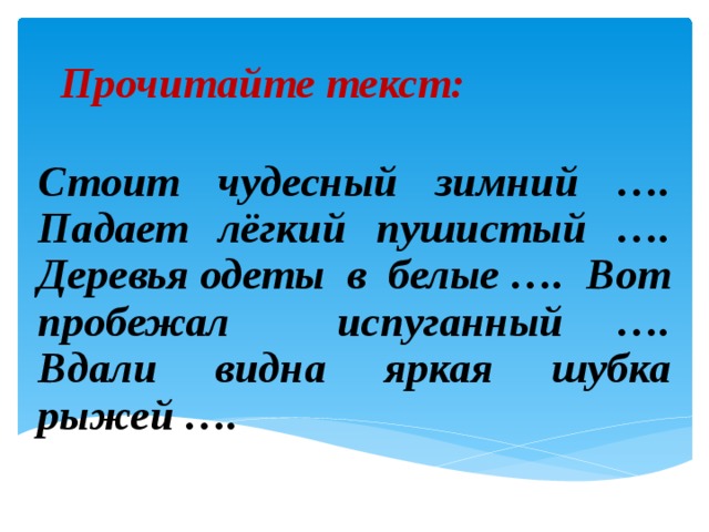 Прочитайте текст: Стоит чудесный зимний …. Падает лёгкий пушистый …. Деревья одеты в белые …. Вот пробежал испуганный …. Вдали видна яркая шубка рыжей …. 