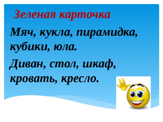 Зеленая карточка Мяч, кукла, пирамидка, кубики, юла. Диван, стол, шкаф, кровать, кресло.  