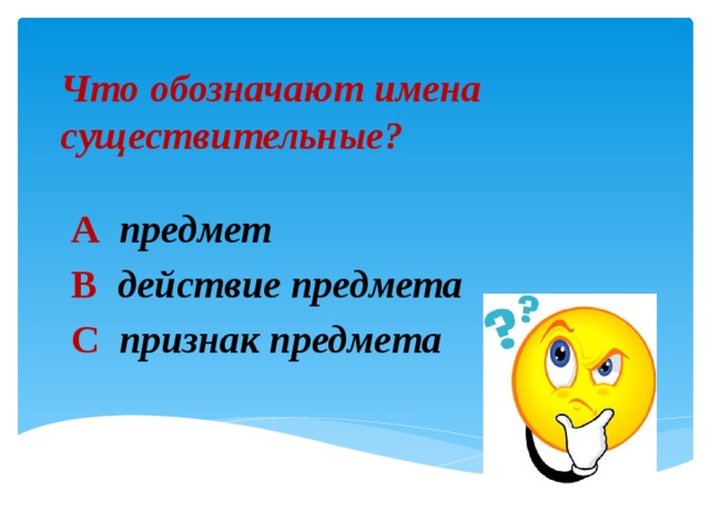 Что обозначают имена существительные? А  предмет В  действие предмета С  признак предмета 