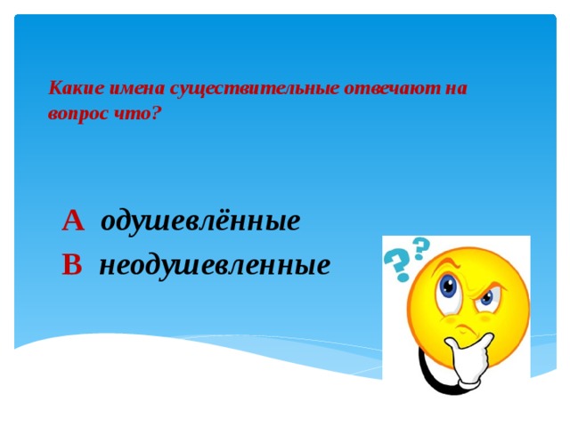 Какие имена существительные отвечают на вопрос что?   А  одушевлённые В  неодушевленные 