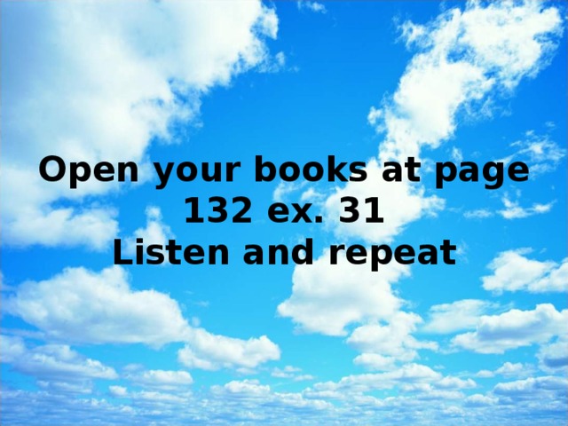 Open your books at page 132 ex. 31  Listen and repeat 