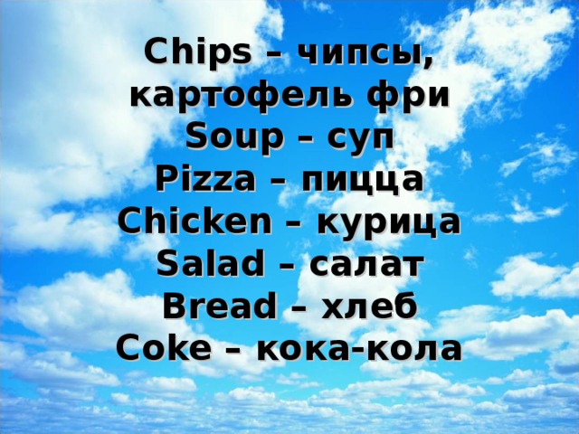 Chips – чипсы, картофель фри  Soup – суп  Pizza – пицца  Chicken – курица  Salad – салат  Bread – хлеб  Coke – кока-кола   