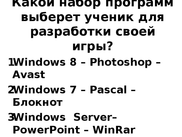 Какой набор программ выберет ученик для разработки своей игры? Windows 8 – Photoshop –Avast Windows 7 – Pascal – Блокнот Windows Server– PowerPoint – WinRar  