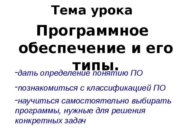 Тема урока Программное обеспечение и его типы. дать определение понятию ПО познакомиться с классификацией ПО научиться самостоятельно выбирать программы, нужные для решения конкретных задач 