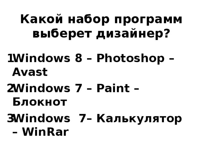 Какой набор программ выберет дизайнер? Windows 8 – Photoshop –Avast Windows 7 – Paint – Блокнот Windows 7– Калькулятор – WinRar