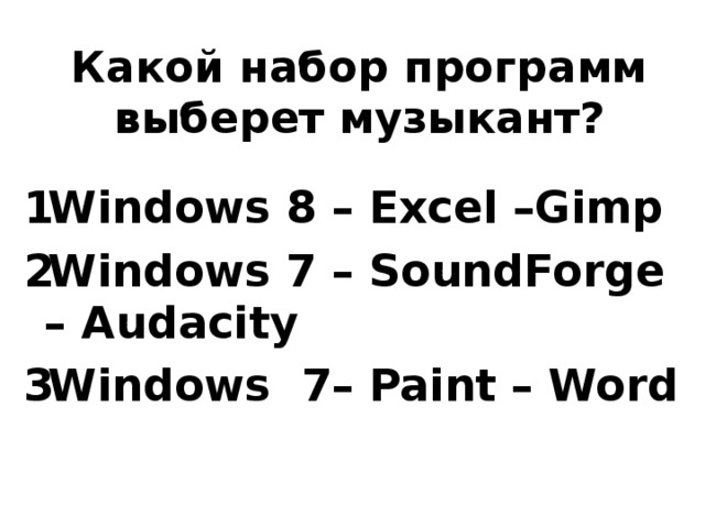 Какой набор программ выберет музыкант? Windows 8 – Excel –Gimp Windows 7 – SoundForge – Audacity Windows 7– Paint – Word