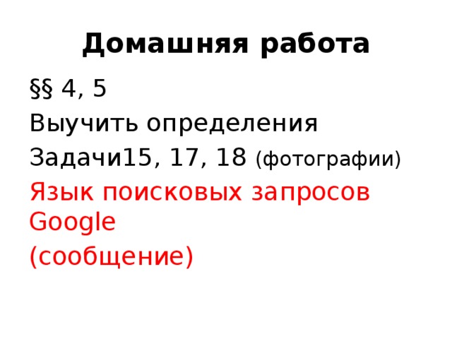 Домашняя работа §§ 4, 5 Выучить определения Задачи15, 17, 18 (фотографии) Язык поисковых запросов Google (сообщение) 