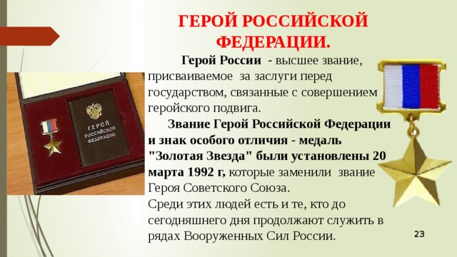 ГЕРОЙ РОССИЙСКОЙ ФЕДЕРАЦИИ.  Герой России   - высшее звание, присваиваемое за заслуги перед государством, связанные с совершением геройского подвига.  Звание Герой Российской Федерации и знак особого отличия - медаль 