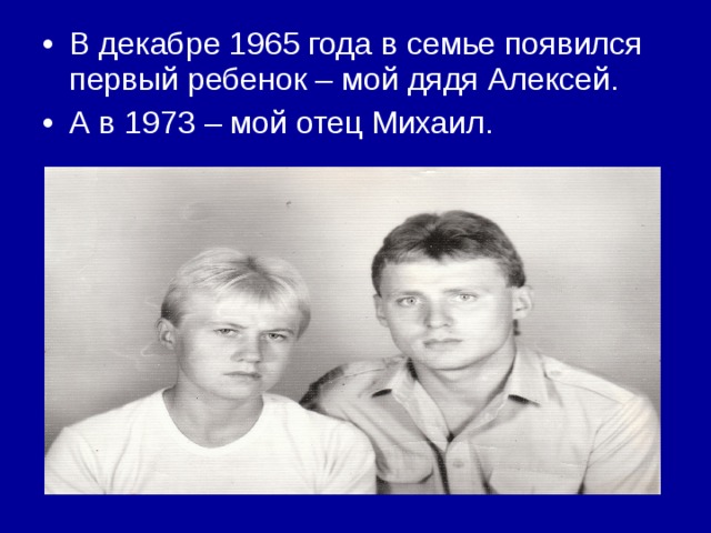 В декабре 1965 года в семье появился первый ребенок – мой дядя Алексей. А в 1973 – мой отец Михаил. 