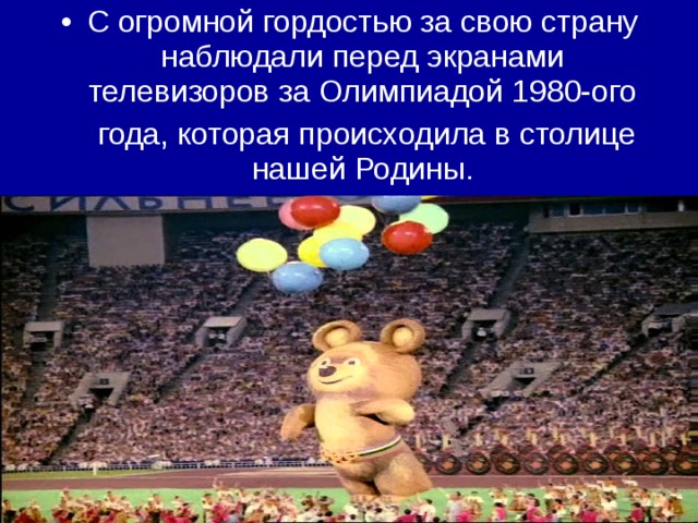С огромной гордостью за свою страну наблюдали перед экранами телевизоров за Олимпиадой 1980-ого  года, которая происходила в столице нашей Родины. 