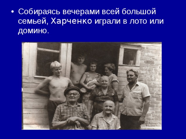 Собираясь вечерами всей большой семьей, Харченко играли в лото или домино. 