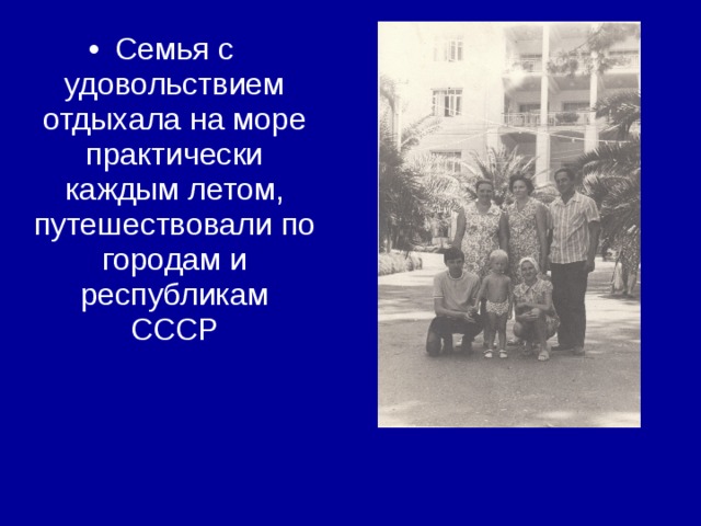 Семья с удовольствием отдыхала на море практически каждым летом, путешествовали по городам и республикам СССР 