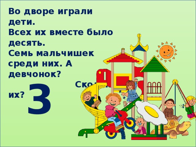 Во дворе играли дети. Всех их вместе было десять. Семь мальчишек среди них. А девчонок?  Сколько их? 3 