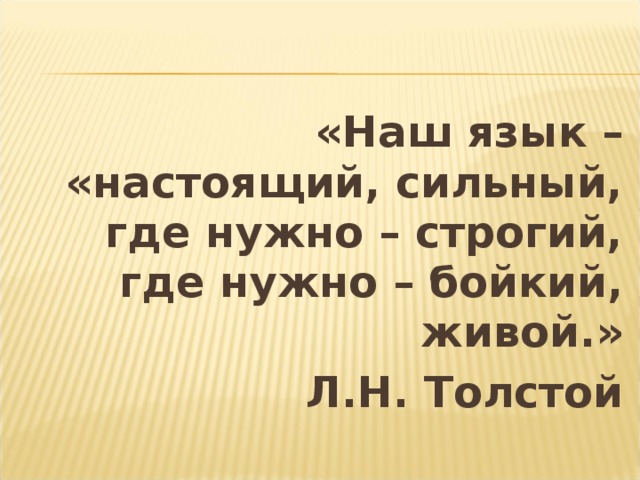  «Наш язык – «настоящий, сильный, где нужно – строгий, где нужно – бойкий, живой.» Л.Н. Толстой 