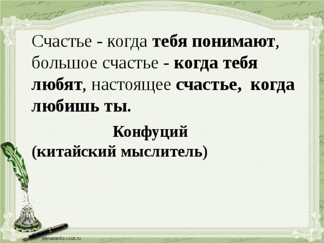  Счастье - когда тебя понимают , большое счастье - когда тебя любят , настоящее счастье, когда любишь ты.        Конфуций     (китайский мыслитель)  