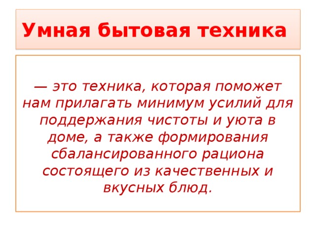 Умная бытовая техника  — это техника, которая поможет нам прилагать минимум усилий для поддержания чистоты и уюта в доме, а также формирования сбалансированного рациона состоящего из качественных и вкусных блюд. 