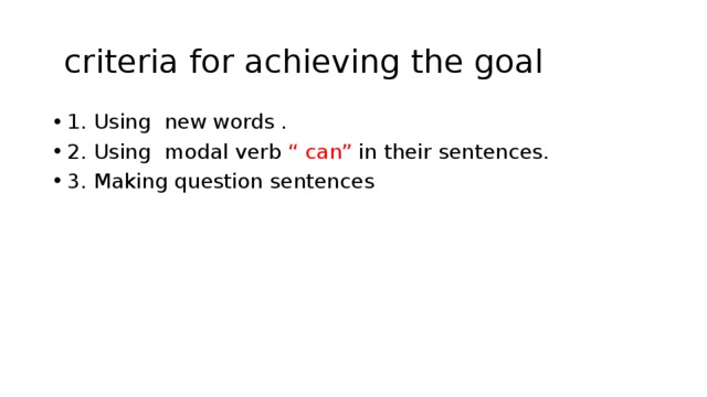  criteria for achieving the goal 1. Using new words . 2. Using modal verb “ can” in their sentences. 3. Making question sentences 