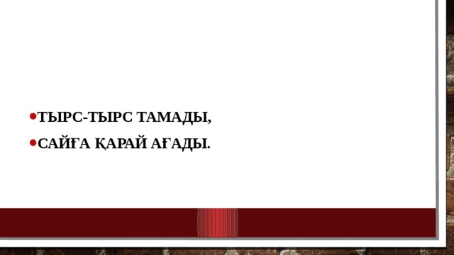 Тырс-тырс тамады, Сайға қарай ағады. 