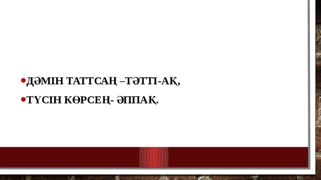 Дәмін таттсаң –тәтті-ақ, Түсін көрсең- әппақ.  