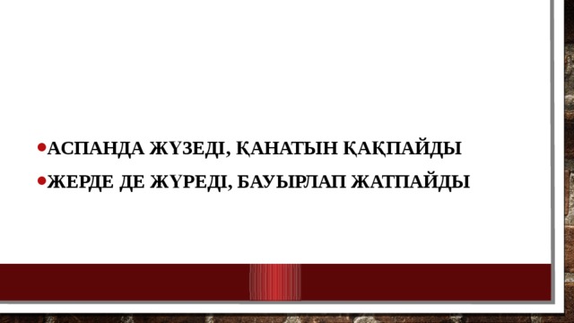 Аспанда жүзеді, қанатын қақпайды жерде де жүреді, бауырлап жатпайды 