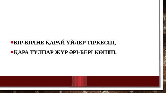 Бір-біріне қарай үйлер тіркесіп, Қара тұлпар жүр әрі-бері көшіп. 