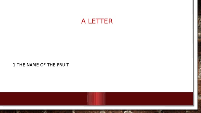 A letter 1.The name of the fruit 