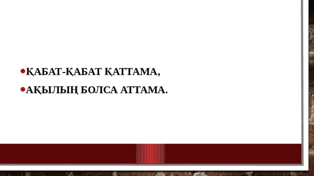 Қабат-қабат қаттама, Ақылың болса аттама. 