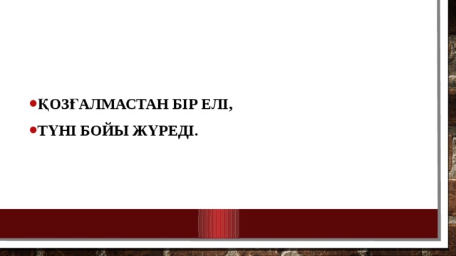 Қозғалмастан бір елі, Түні бойы жүреді.  