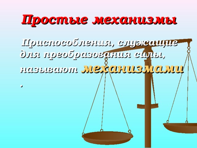 Простые механизмы  Приспособления, служащие для преобразования силы, называют механизмами . 