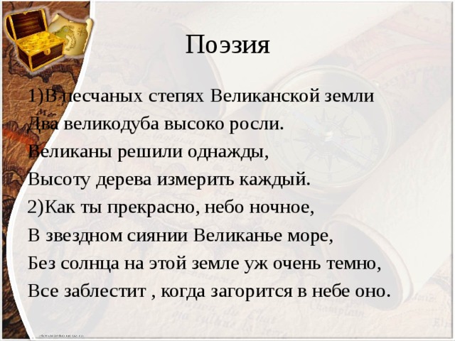Поэзия 1)В песчаных степях Великанской земли Два великодуба высоко росли. Великаны решили однажды, Высоту дерева измерить каждый. 2)Как ты прекрасно, небо ночное, В звездном сиянии Великанье море, Без солнца на этой земле уж очень темно, Все заблестит , когда загорится в небе оно. 
