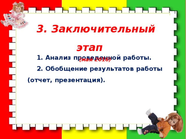  3. Заключительный этап (май 2016) 1. Анализ проведенной работы. 2. Обобщение результатов работы (отчет, презентация).   